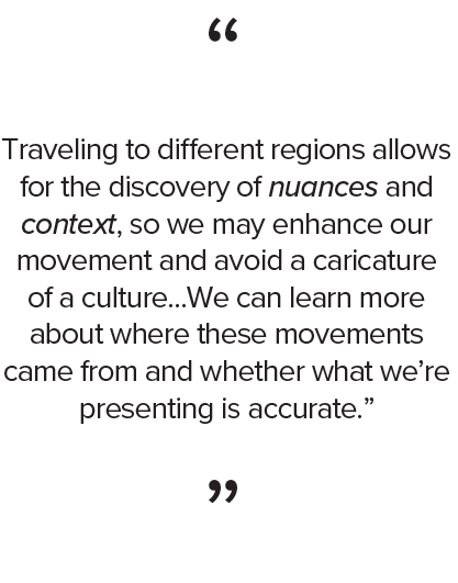 quote: “Traveling to different regions allows for the discovery of nuances and context, so we may enhance our movement and avoid a caricature of a culture,” said Justine Sheedy-Kramer, the CDE faculty advisor, who also danced with CDE as a student. “We can learn more about where these movements came from and whether what we’re presenting is accurate.”