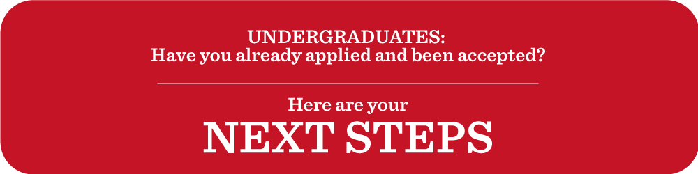 UNDERGRADUATES:  Have you already applied and been accepted? Here are your NEXT STEPS