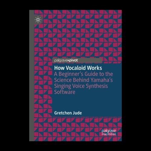 Gretchen Jude's (Film) publishes new book, "How Vocaloid Works: A Beginner’s Guide to the Science Behind Yamaha’s Singing Voice Synthesis Software.”
